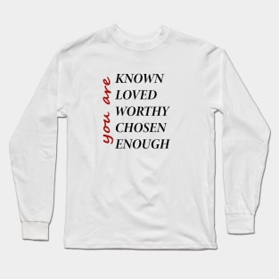 You Are Known, Loved, Worthy, Chosen, Enough Long Sleeve T-Shirt